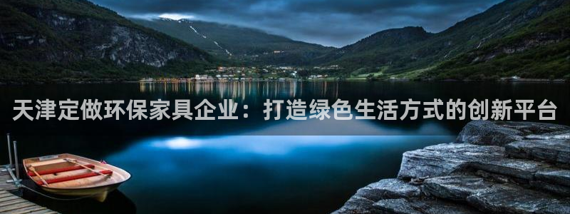 沐鸣2代理注册中心：天津定做环保家具企业：打造绿色生活方式的