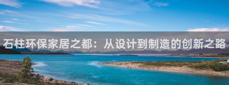 沐鸣2平台官方网站：石柱环保家居之都：从设计到制造的创新之路
