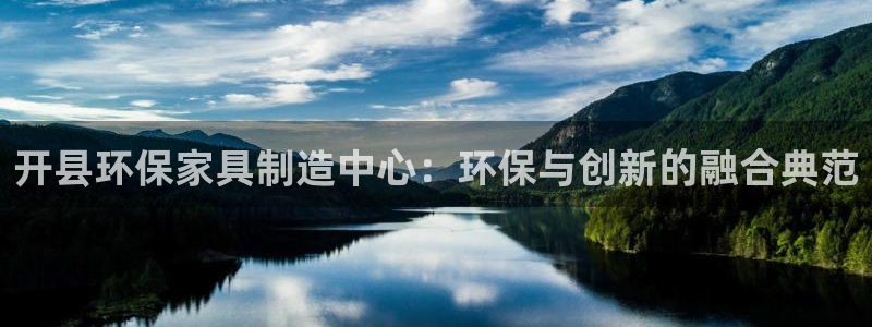 沐鸣2平台到底能玩吗：开县环保家具制造中心：环保与创新的融合