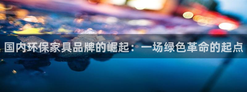 沐鸣2平台登录网站：国内环保家具品牌的崛起：一场绿色革命的起