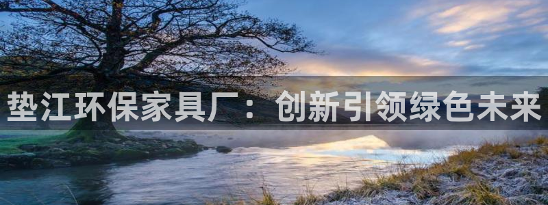 沐鸣2代理日工资多少：垫江环保家具厂：创新引领绿色未来