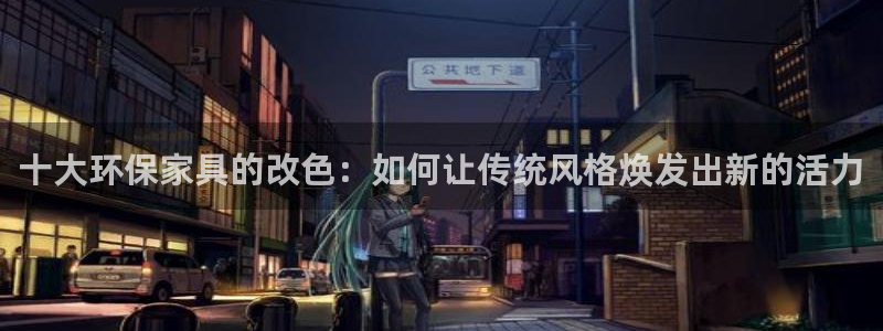 沐鸣2平台服务中心是干嘛的：十大环保家具的改色：如何让传统风