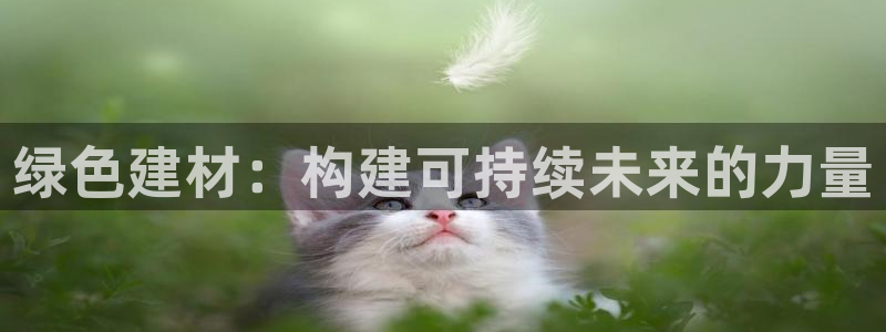 沐鸣2平台地址：绿色建材：构建可持续未来的力量