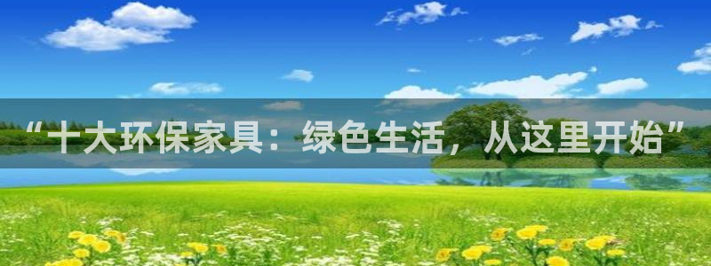 沐鸣2平台登录检测：“十大环保家具：绿色生活，从这里开始”