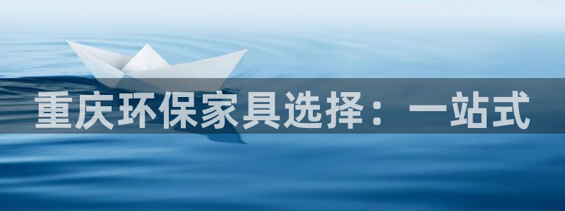 沐鸣2主管qq：重庆环保家具选择：一站式